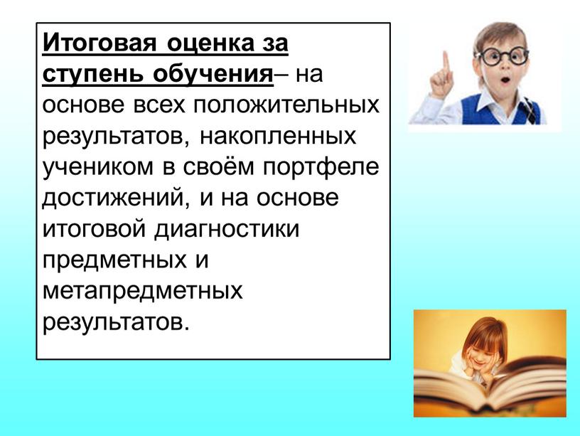 Итоговая оценка за ступень обучения – на основе всех положительных результатов, накопленных учеником в своём портфеле достижений, и на основе итоговой диагностики предметных и метапредметных…