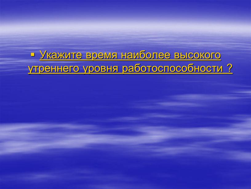 Укажите время наиболее высокого утреннего уровня работоспособности ?