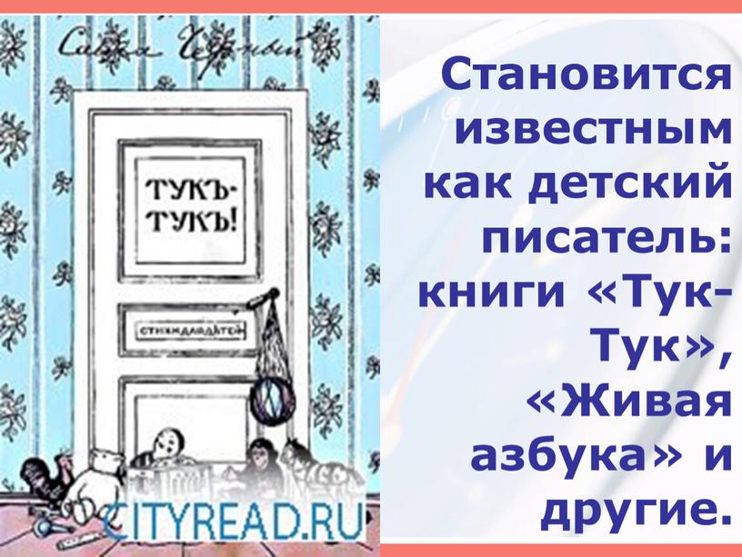 Становится известным как детский писатель: книги «Тук-Тук», «Живая азбука» и другие