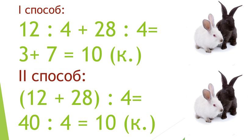 I способ: 12 : 4 + 28 : 4= 3+ 7 = 10 (к