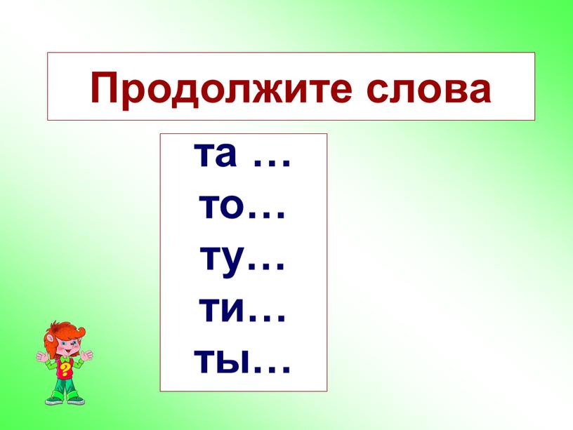 Продолжите слова та … то… ту… ти… ты…