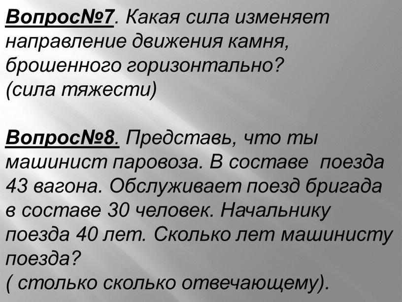 Вопрос№7 . Какая сила изменяет направление движения камня, брошенного горизонтально? (сила тяжести)