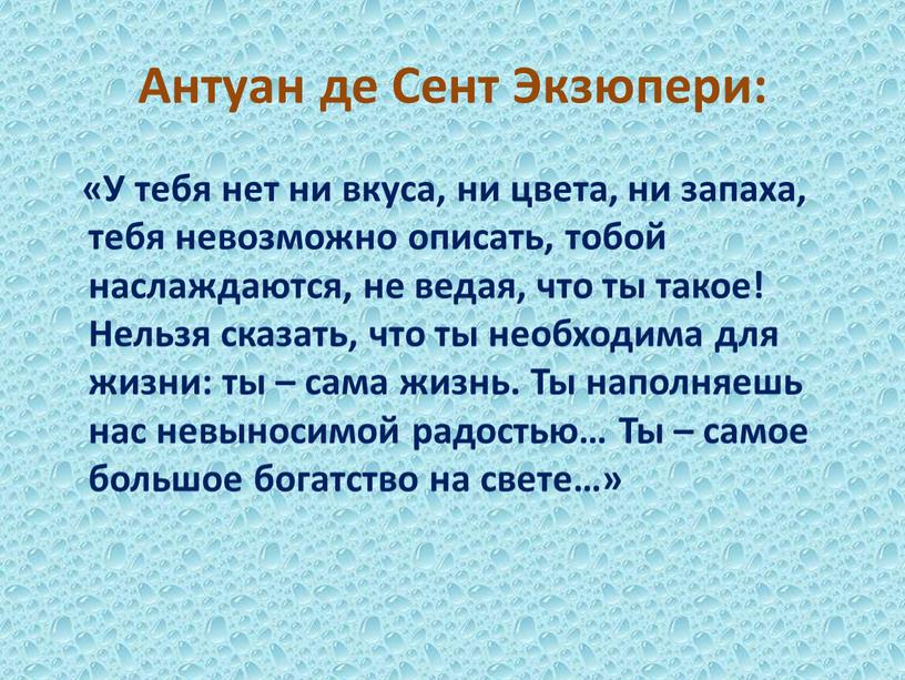 Антуан де Сент Экзюпери: «У тебя нет ни вкуса, ни цвета, ни запаха, тебя невозможно описать, тобой наслаждаются, не ведая, что ты такое!