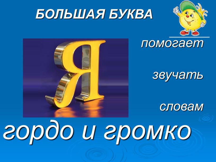 БОЛЬШАЯ БУКВА помогает звучать словам гордо и громко