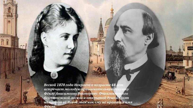 Весной 1870 года Некрасов в возрасте 48 лет встречает молодую привлекательную девушку