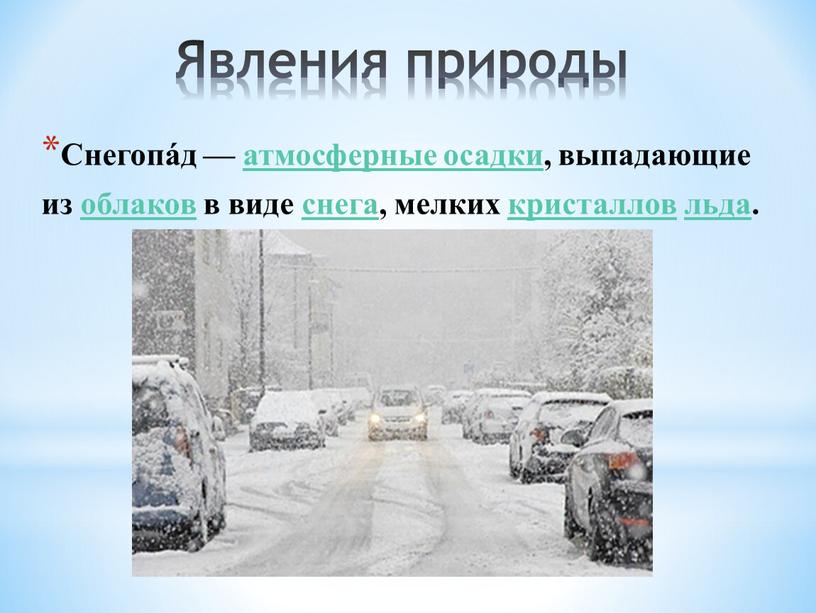 Явления природы Снегопа́д — атмосферные осадки, выпадающие из облаков в виде снега, мелких кристаллов льда