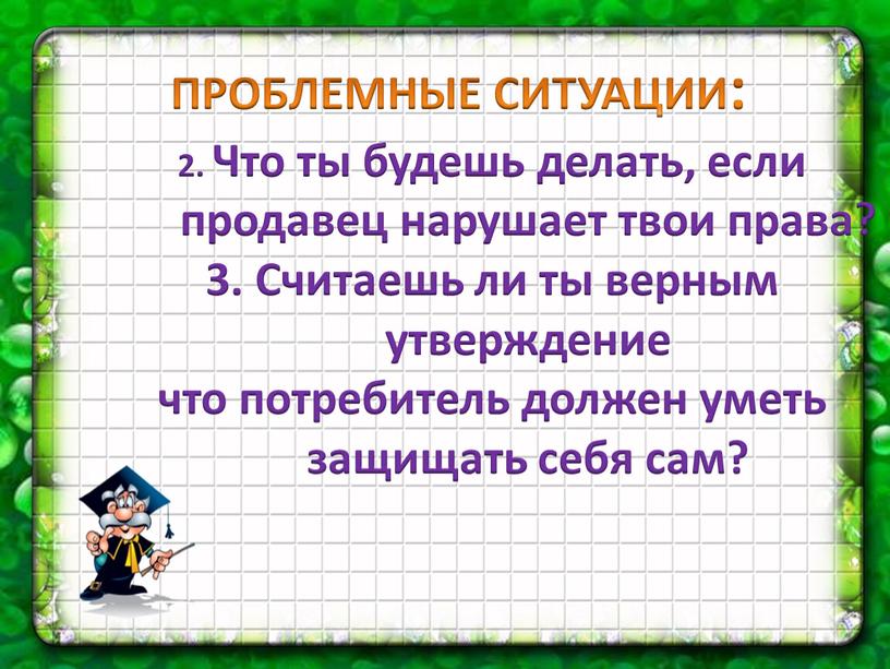 ПРОБЛЕМНЫЕ СИТУАЦИИ: 2. Что ты будешь делать, если продавец нарушает твои права? 3