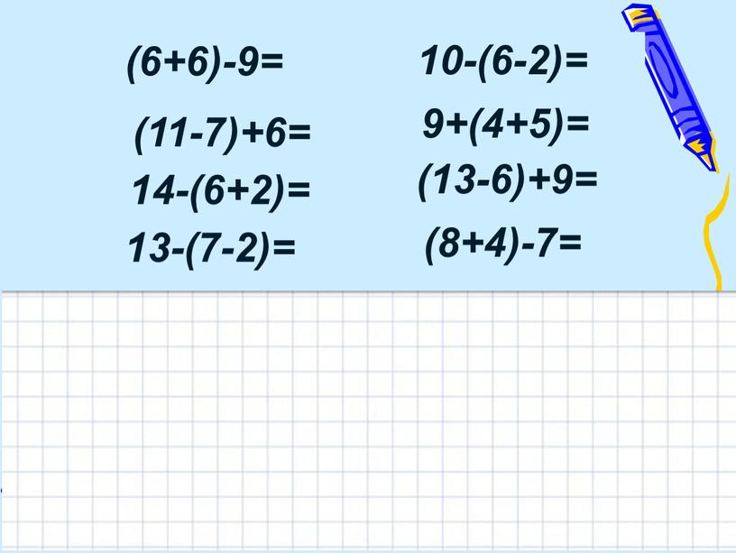 (6+6)-9= (11-7)+6= 10-(6-2)= 9+(4+5)= (13-6)+9= 14-(6+2)= (8+4)-7= 13-(7-2)=