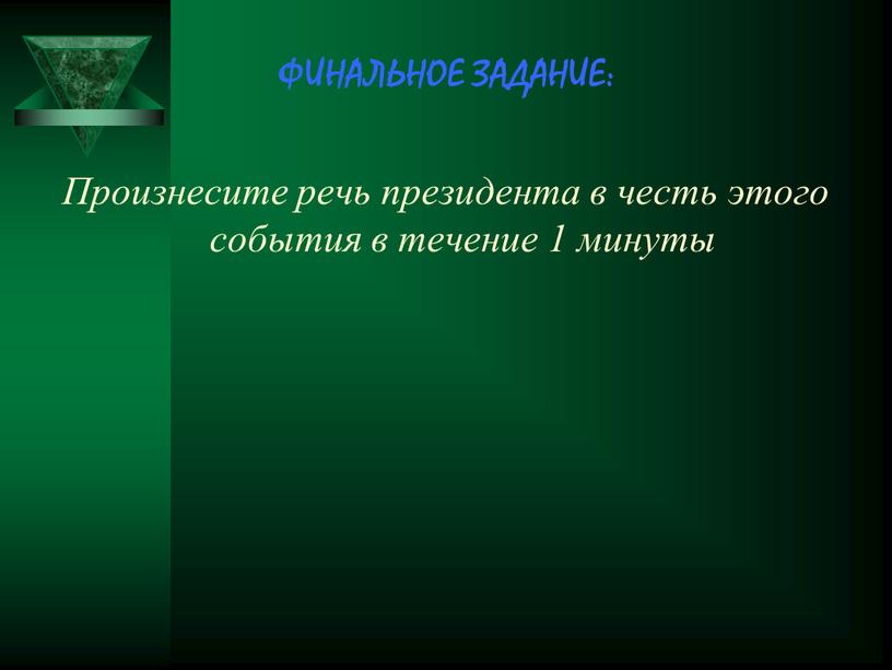 ФИНАЛЬНОЕ ЗАДАНИЕ: Произнесите речь президента в честь этого события в течение 1 минуты