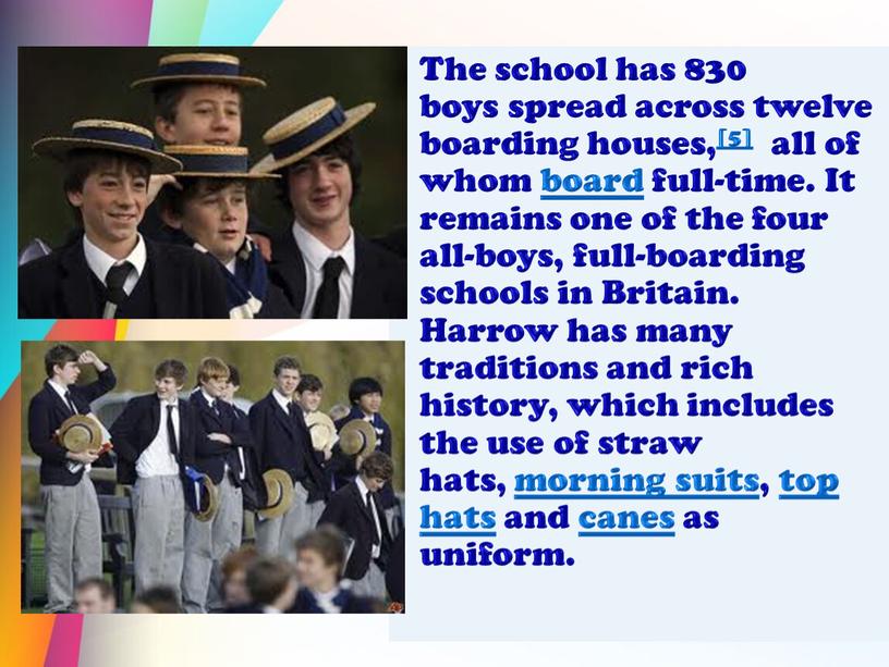 The school has 830 boys spread across twelve boarding houses,[5] all of whom board full-time