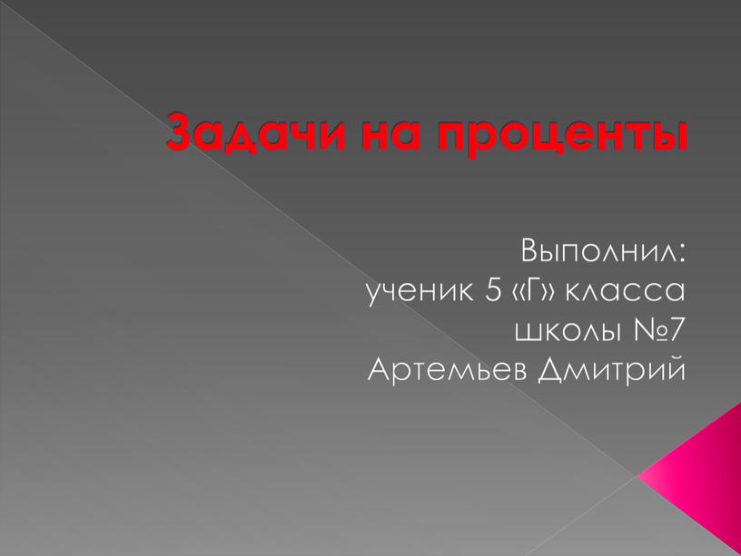 Задачи на проценты Выполнил: ученик 5 «Г» класса школы №7