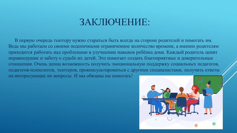 Заключение: В первую очередь тьютору нужно стараться быть всегда на стороне родителей и помогать им