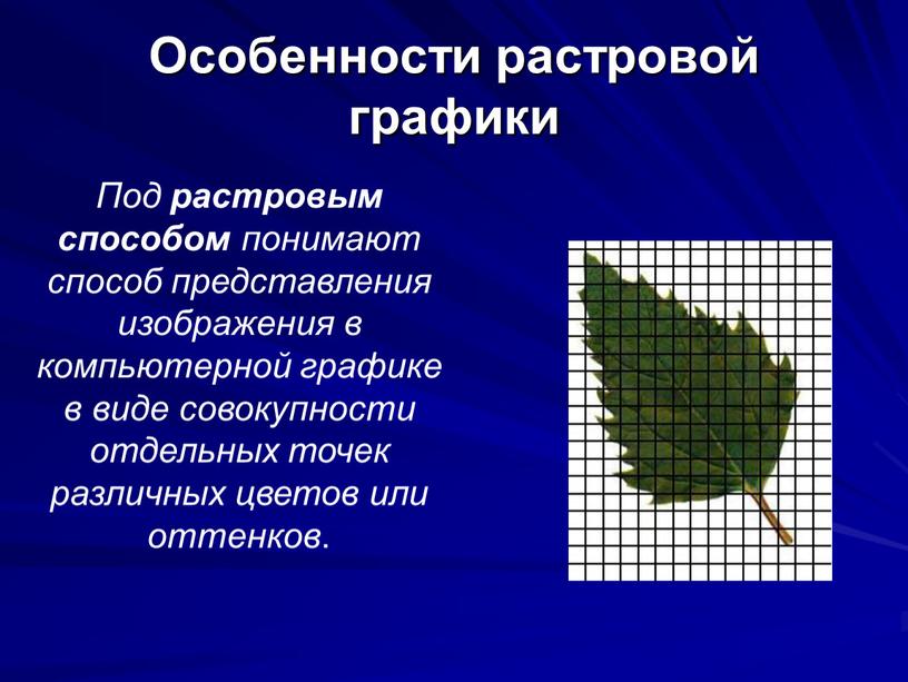 Особенности растровой графики Под растровым способом понимают способ представления изображения в компьютерной графике в виде совокупности отдельных точек различных цветов или оттенков