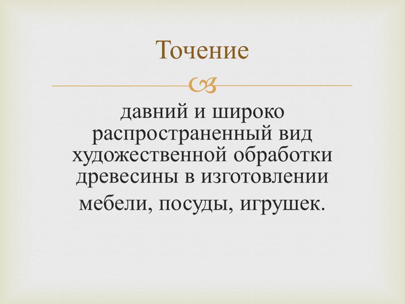 давний и широко распространенный вид художественной обработки древесины в изготовлении мебели, посуды, игрушек. Точение