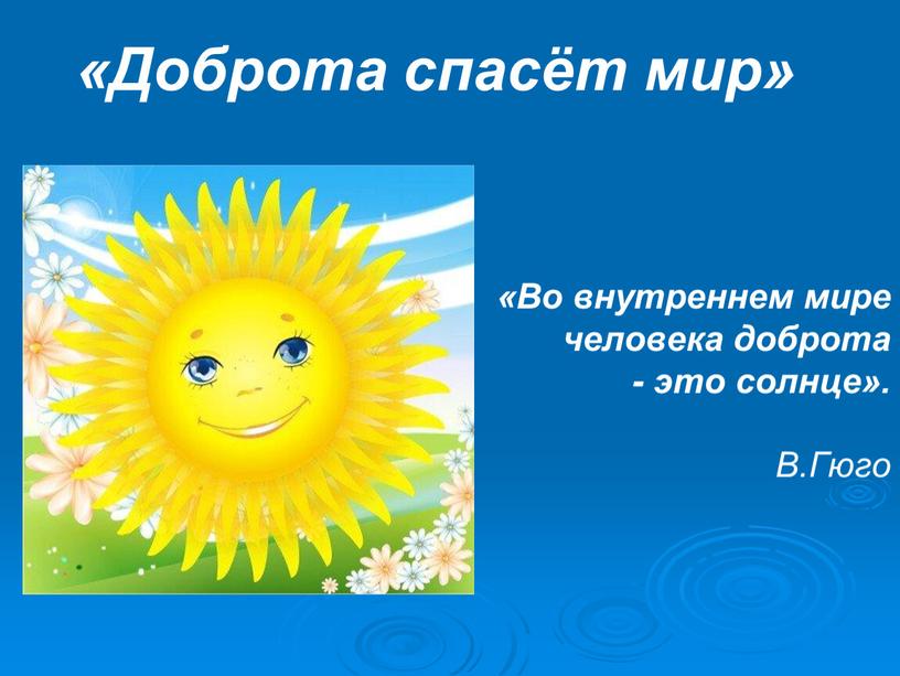 Доброта спасёт мир» «Во внутреннем мире человека доброта - это солнце»