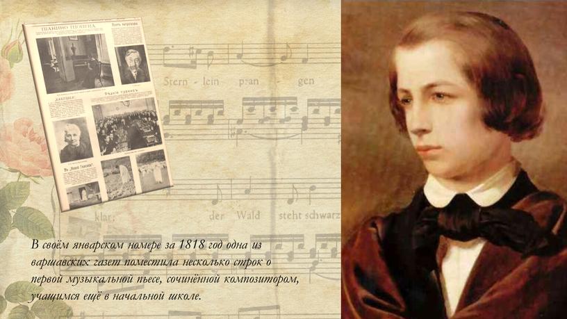 В своём январском номере за 1818 год одна из варшавских газет поместила несколько строк о первой музыкальной пьесе, сочинённой композитором, учащимся ещё в начальной школе