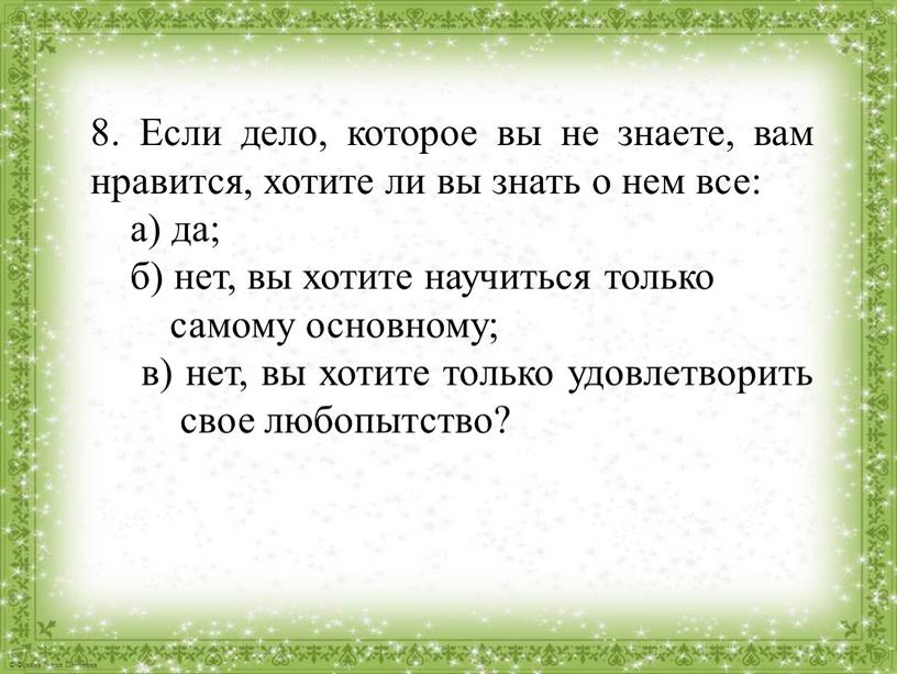 Если дело, которое вы не знаете, вам нравится, хотите ли вы знать о нем все: а) да; б) нет, вы хотите научиться только самому основному;…