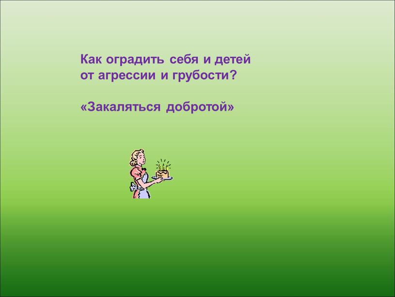 Как оградить себя и детей от агрессии и грубости? «Закаляться добротой»