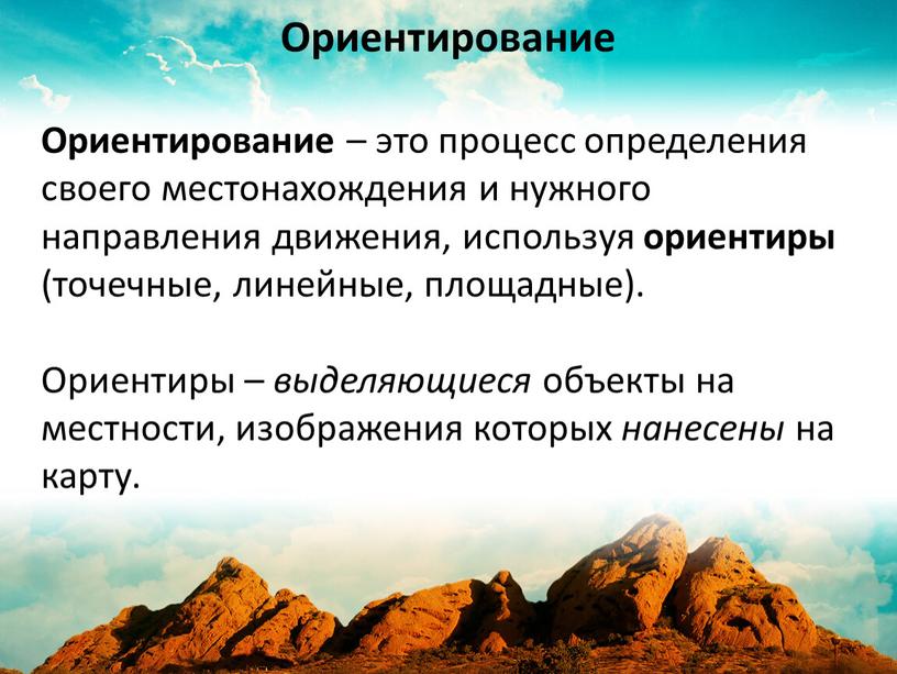 Ориентирование – это процесс определения своего местонахождения и нужного направления движения, используя ориентиры (точечные, линейные, площадные)