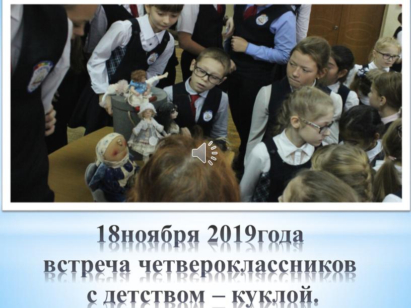 18ноября 2019года встреча четвероклассников с детством – куклой.