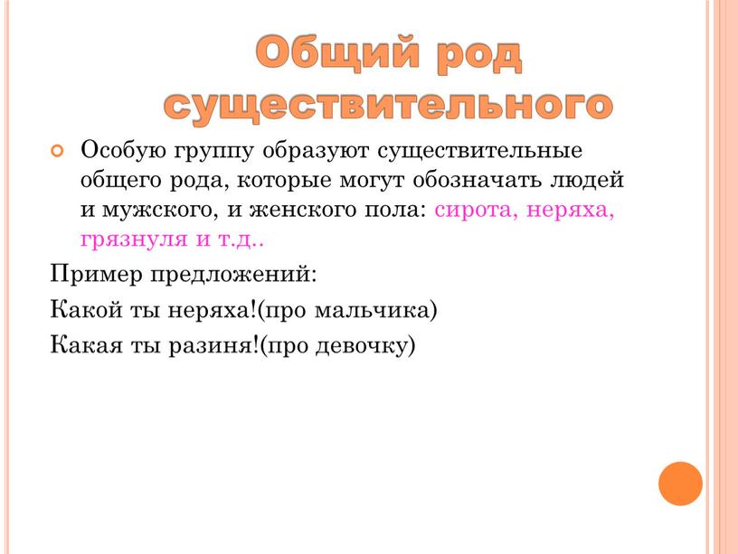 Общий род существительного Особую группу образуют существительные общего рода, которые могут обозначать людей и мужского, и женского пола: сирота, неряха, грязнуля и т