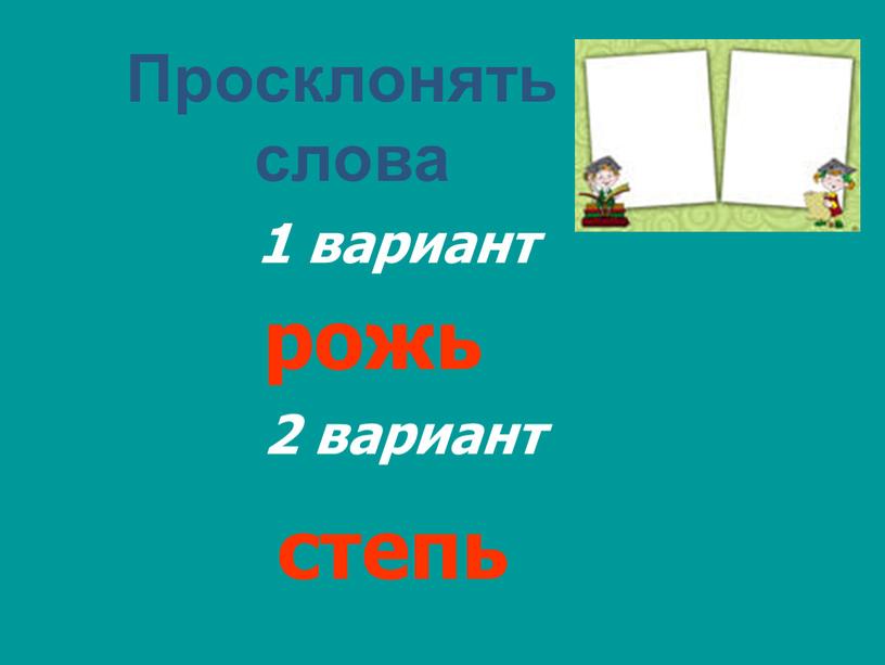 Просклонять слова 1 вариант 2 вариант рожь степь