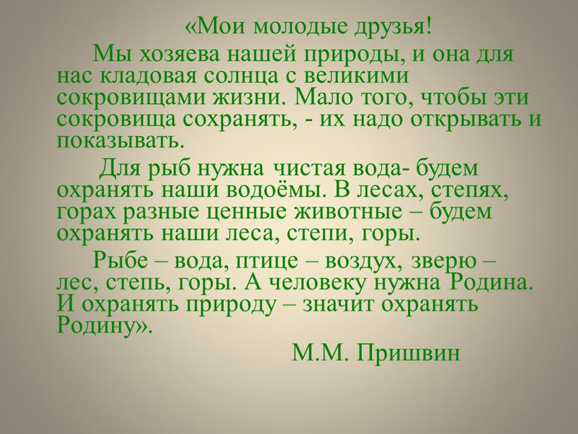 Мои молодые друзья! Мы хозяева нашей природы, и она для нас кладовая солнца с великими сокровищами жизни