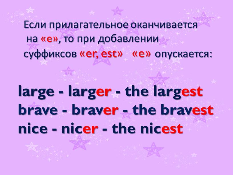 Если прилагательное оканчивается на «e», то при добавлении суффиксов «er, est» «e» опускается: large - larger - the largest brave - braver - the bravest…