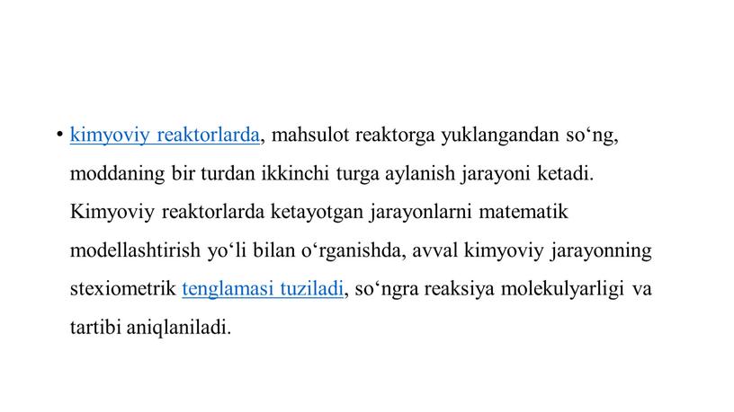 Kimyoviy reaktorlarda ketayotgan jarayonlarni matematik modellashtirish yo‘li bilan o‘rganishda, avval kimyoviy jarayonning stexiometrik tenglamasi tuziladi , so‘ngra reaksiya molekulyarligi va tartibi aniqlaniladi