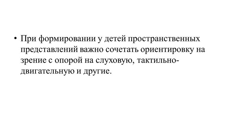 При формировании у детей пространственных представлений важно сочетать ориентировку на зрение с опорой на слуховую, тактильно-двигательную и другие