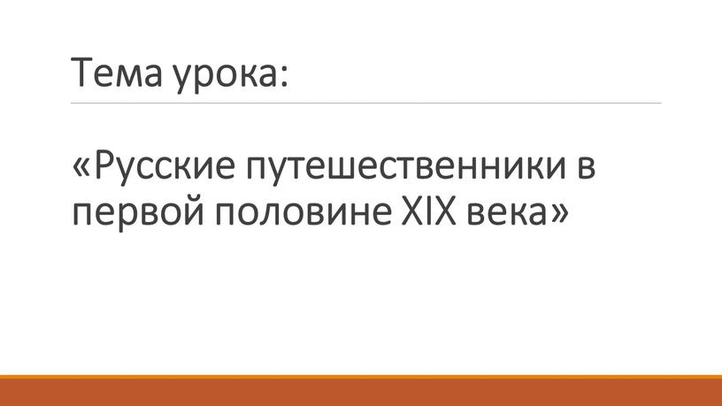 Тема урока: «Русские путешественники в первой половине