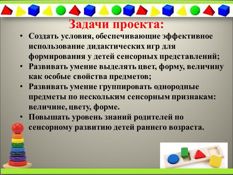 Задачи проекта: Создать условия, обеспечивающие эффективное использование дидактических игр для формирования у детей сенсорных представлений;