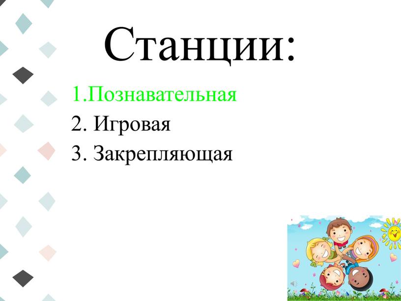 Станции: 1.Познавательная 2. Игровая 3