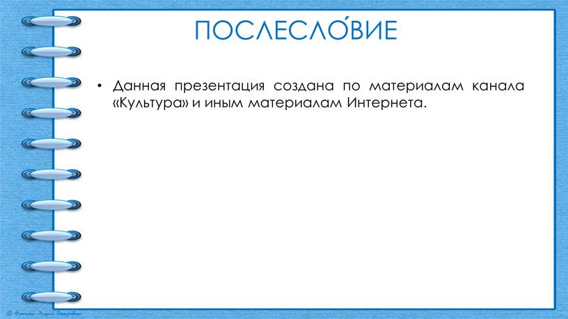 ПОСЛЕСЛО́ВИЕ Данная презентация создана по материалам канала «Культура» и иным материалам