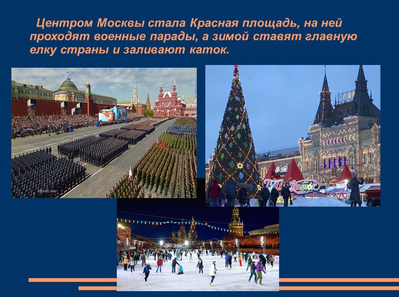 Центром Москвы стала Красная площадь, на ней проходят военные парады, а зимой ставят главную елку страны и заливают каток