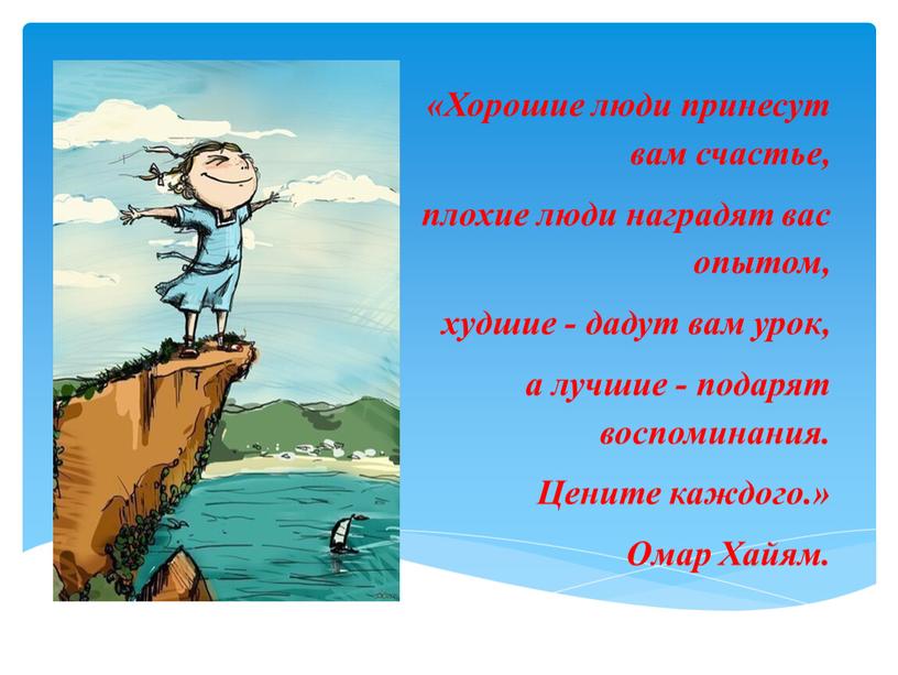 Хорошие люди принесут вам счастье, плохие люди наградят вас опытом, худшие - дадут вам урок, а лучшие - подарят воспоминания