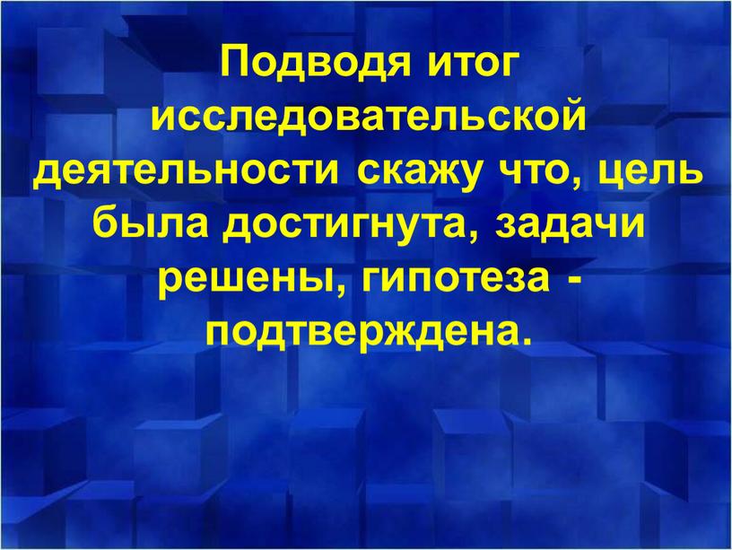 Подводя итог исследовательской деятельности скажу что, цель была достигнута, задачи решены, гипотеза - подтверждена