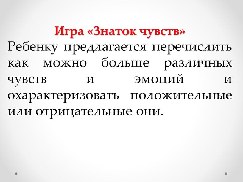 Игра «Знаток чувств» Ребенку предлагается перечислить как можно больше различных чувств и эмоций и охарактеризовать положительные или отрицательные они