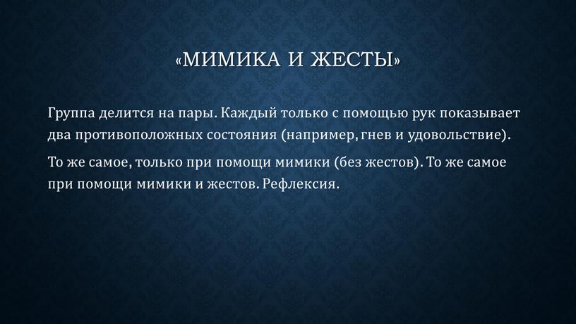 Группа делится на пары. Каждый только с помощью рук показывает два противоположных состояния (например, гнев и удовольствие)