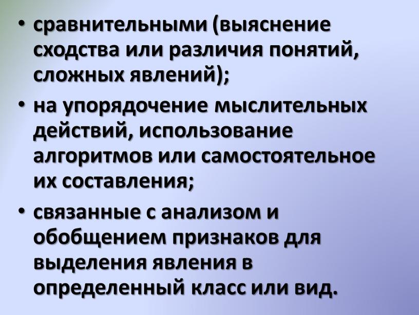 сравнительными (выяснение сходства или различия понятий, сложных явлений); на упорядочение мыслительных действий, использование алгоритмов или самостоятельное их составления; связанные с анализом и обобщением признаков для…