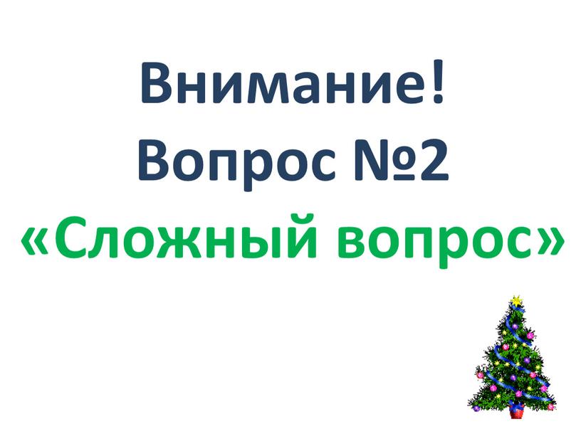 Внимание! Вопрос №2 «Сложный вопрос»