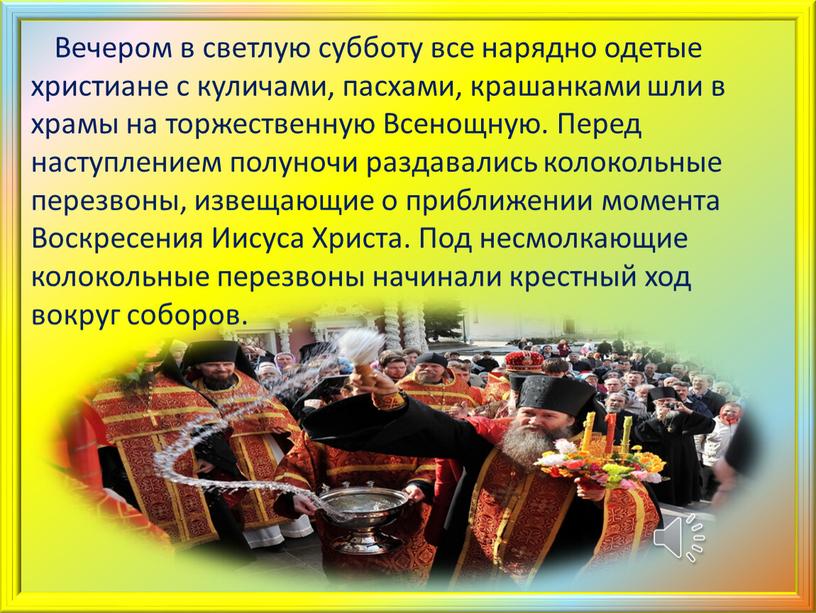 Вечером в светлую субботу все нарядно одетые христиане с куличами, пасхами, крашанками шли в храмы на торжественную