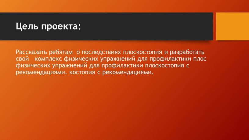 Цель проекта: Рассказать ребятам о последствиях плоскостопия и разработать свой комплекс физических упражнений для профилактики плос физических упражнений для профилактики плоскостопия с рекомендациями