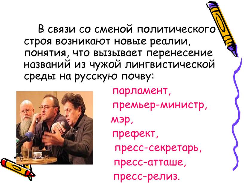 В связи со сменой политического строя возникают новые реалии, понятия, что вызывает перенесение названий из чужой лингвистической среды на русскую почву: парламент, премьер-министр, мэр, префект,…