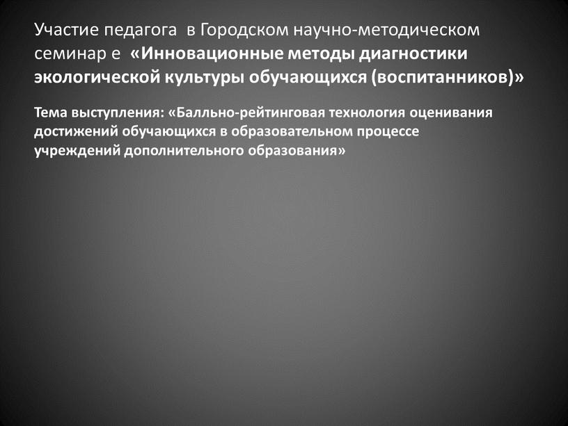 Участие педагога в Городском научно-методическом семинар е «Инновационные методы диагностики экологической культуры обучающихся (воспитанников)»