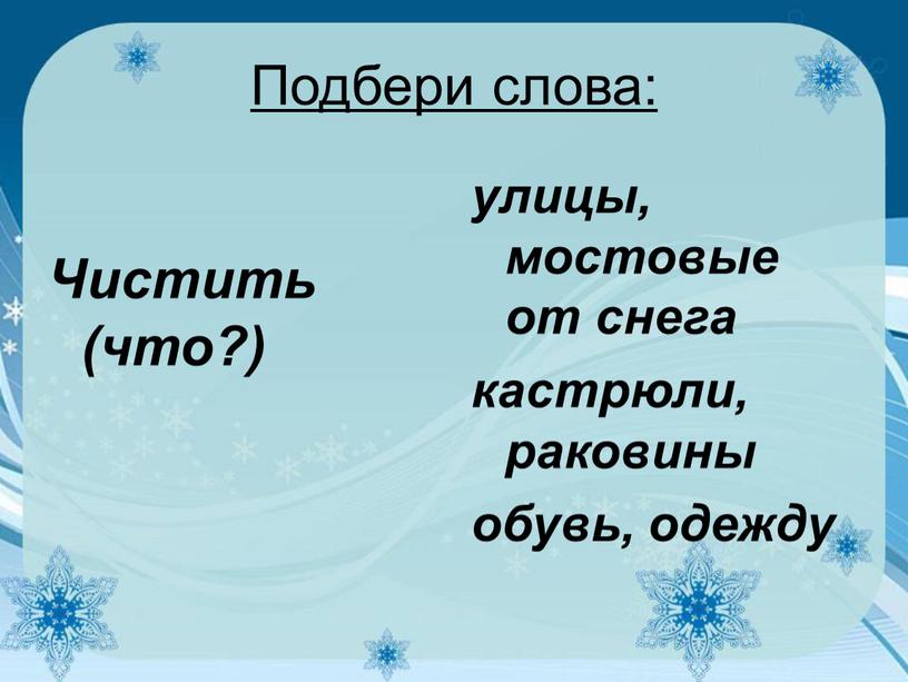 Подбери слова: Чистить (что?) улицы, мостовые от снега кастрюли, раковины обувь, одежду