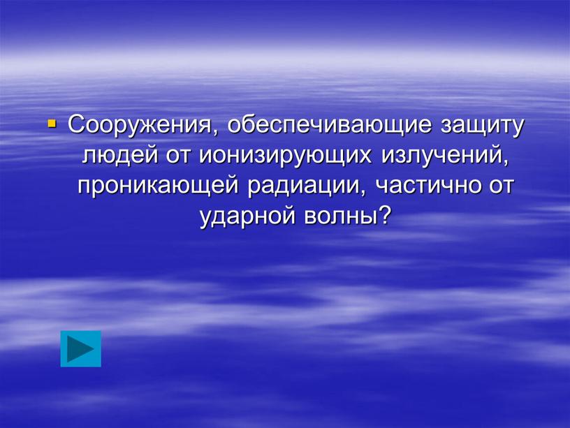 Сооружения, обеспечивающие защиту людей от ионизирующих излучений, проникающей радиации, частично от ударной волны?