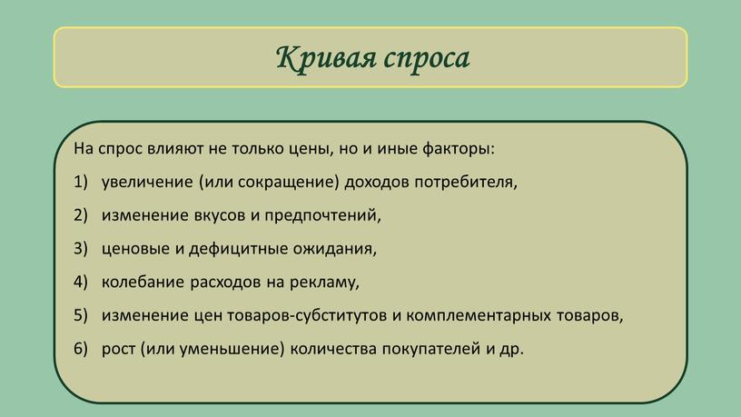 Кривая спроса На спрос влия­ют не толь­ко це­ны, но и иные фак­то­ры: уве­ли­че­ние (или со­кра­ще­ние) до­хо­дов по­тре­би­те­ля, из­ме­не­ние вку­сов и пред­поч­те­ний, це­но­вые и де­фи­цит­ные ожи­да­ния,…