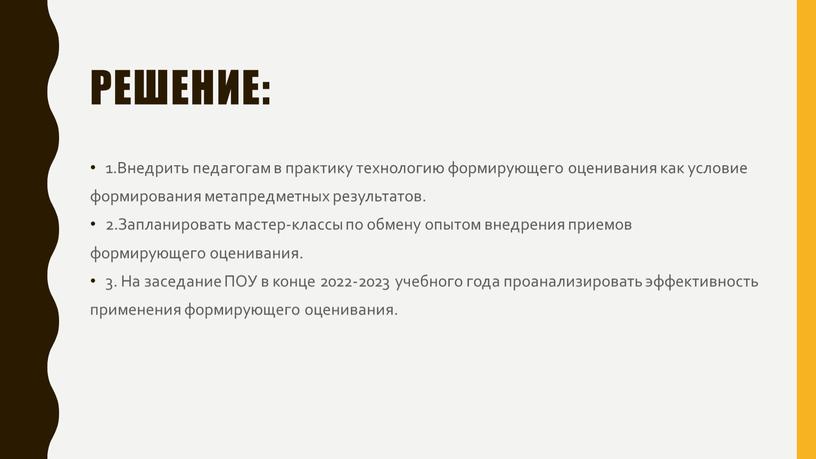 Решение: 1.Внедрить педагогам в практику технологию формирующего оценивания как условие формирования метапредметных результатов