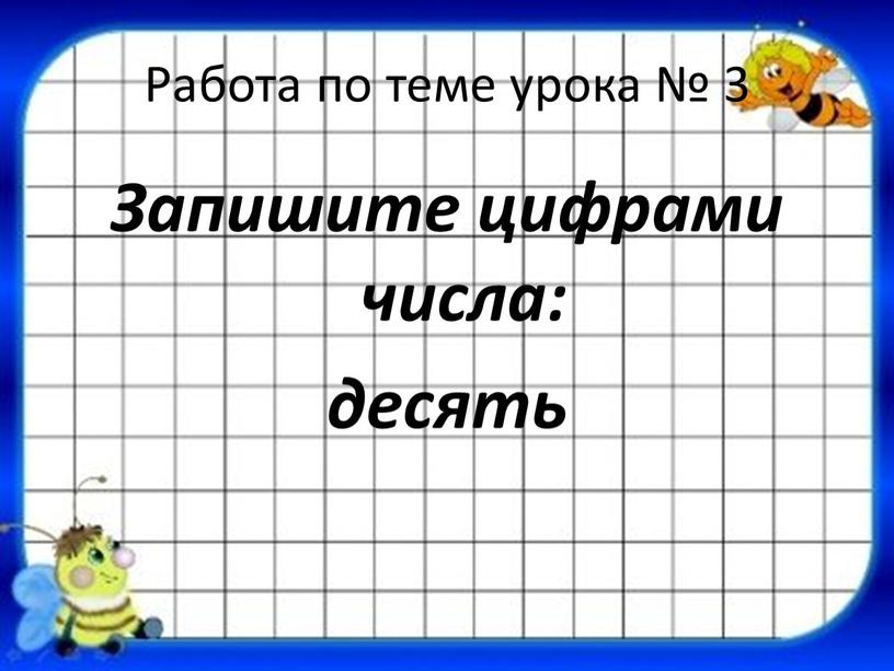 Работа по теме урока № 3 Запишите цифрами числа: десять